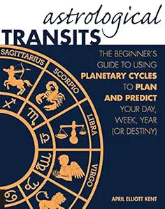 Astrological Transits: Beginner's Guide to Using Planetary Cycles to Plan and Predict Your Day, Week, Year (or Destiny)